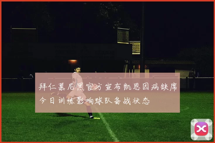 拜仁慕尼黑官方宣布凯恩因病缺席今日训练影响球队备战状态