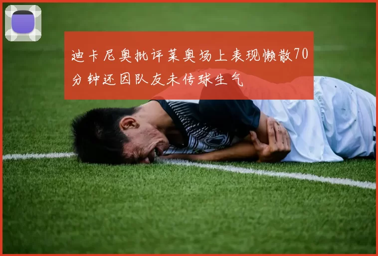 迪卡尼奥批评莱奥场上表现懒散70分钟还因队友未传球生气