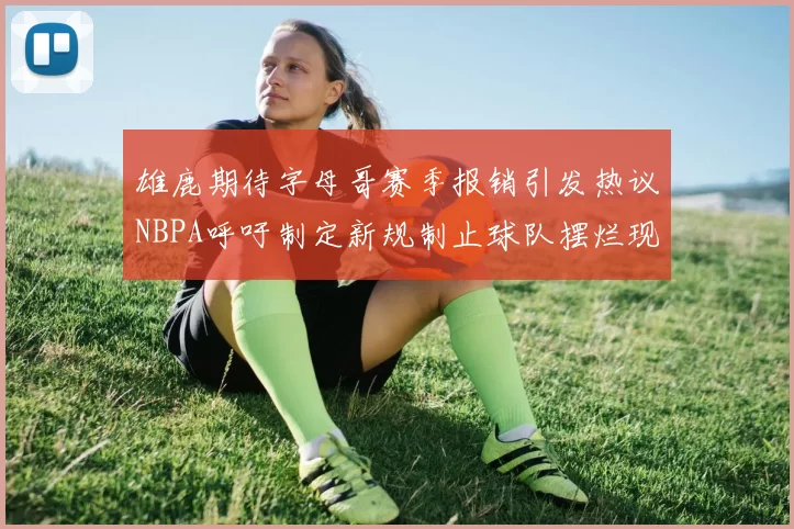 雄鹿期待字母哥赛季报销引发热议NBPA呼吁制定新规制止球队摆烂现象