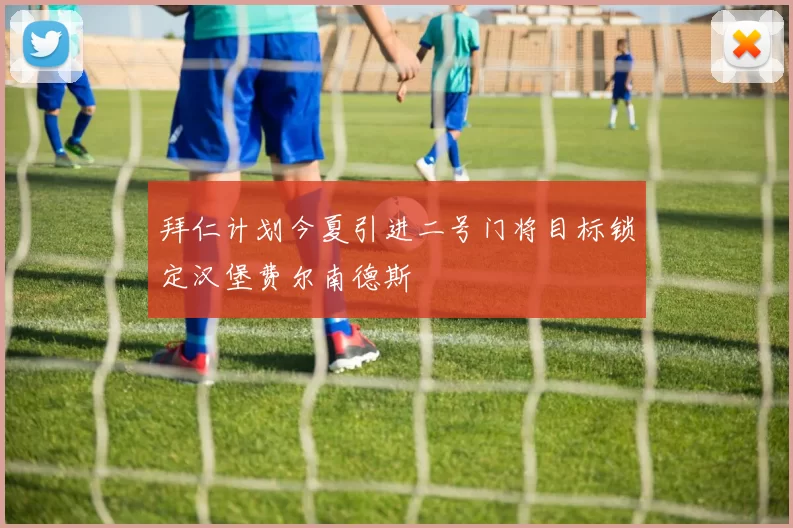 拜仁计划今夏引进二号门将目标锁定汉堡费尔南德斯