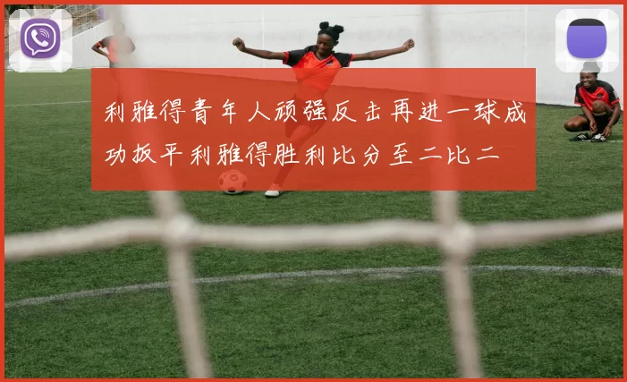 利雅得青年人顽强反击再进一球成功扳平利雅得胜利比分至二比二
