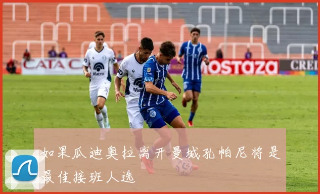 如果瓜迪奥拉离开曼城孔帕尼将是最佳接班人选
