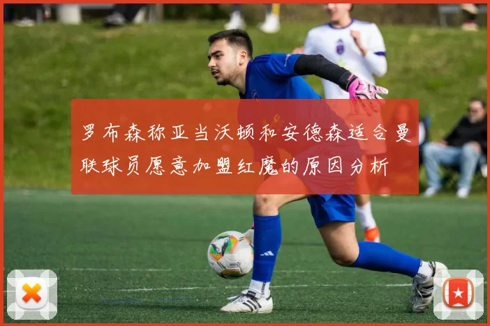 罗布森称亚当沃顿和安德森适合曼联球员愿意加盟红魔的原因分析