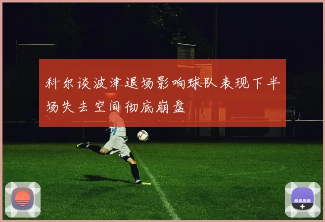 科尔谈波津退场影响球队表现下半场失去空间彻底崩盘