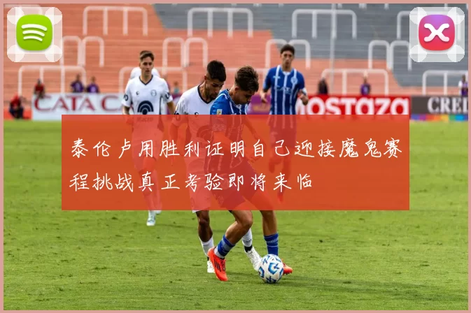 泰伦卢用胜利证明自己迎接魔鬼赛程挑战真正考验即将来临